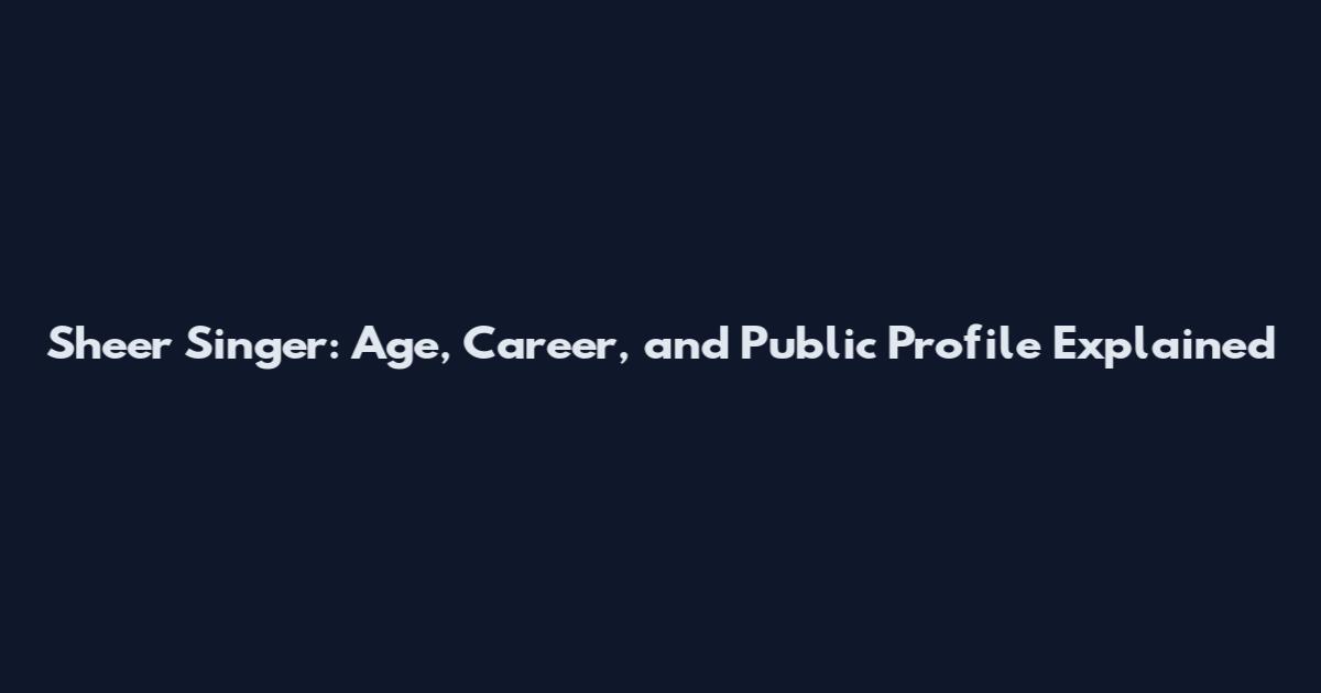 Sheer Singer: Age, Career, and Public Profile Explained