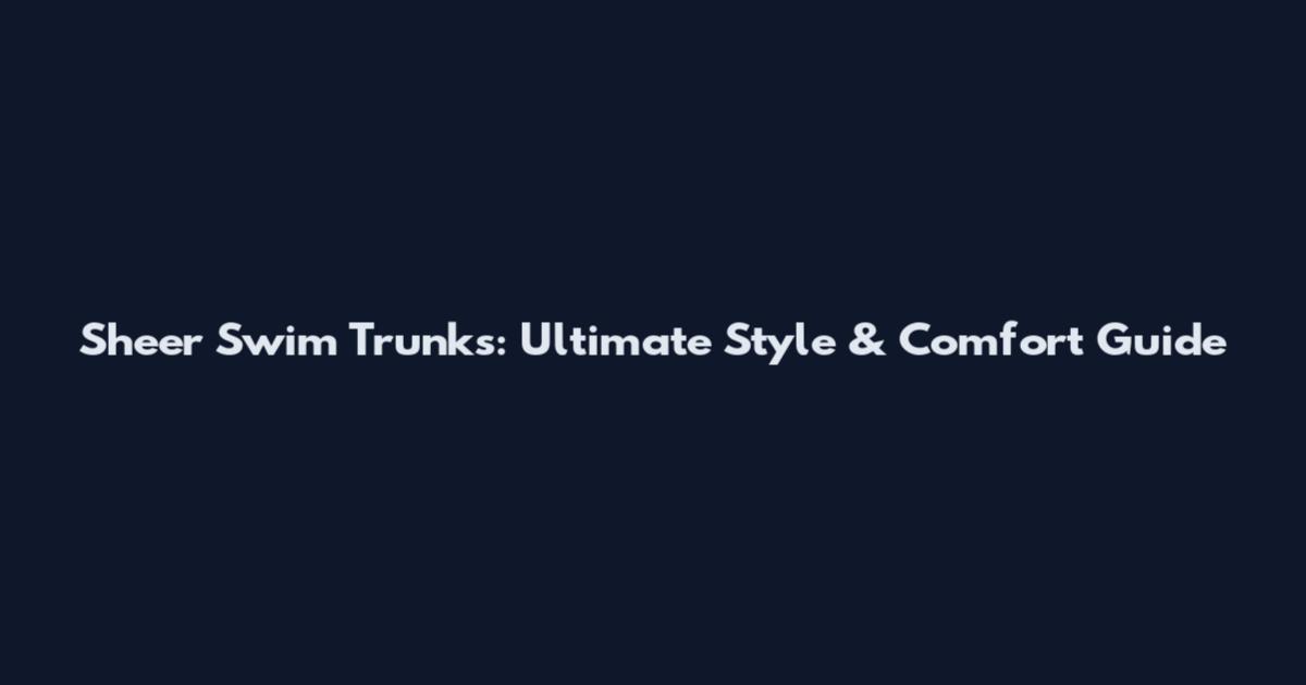 Sheer Swim Trunks: Ultimate Style & Comfort Guide