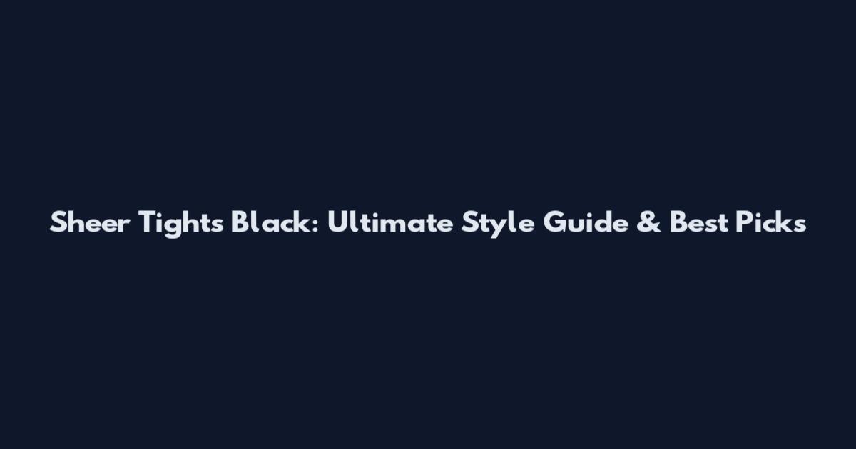 Sheer Tights Black: Ultimate Style Guide & Best Picks