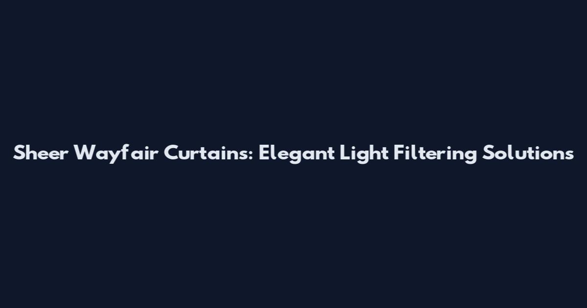 Sheer Wayfair Curtains: Elegant Light Filtering Solutions