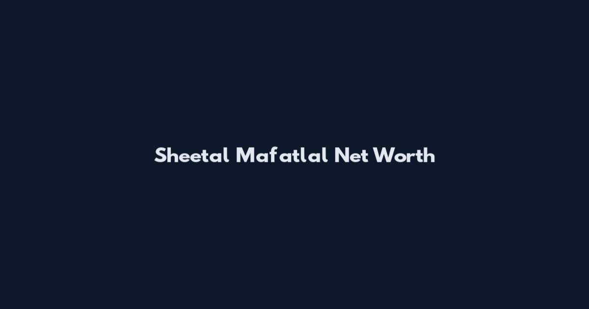Sheetal Mafatlal Net Worth