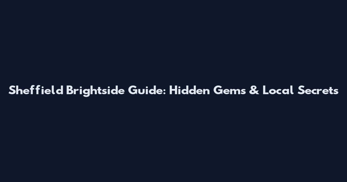 Sheffield Brightside Guide: Hidden Gems & Local Secrets