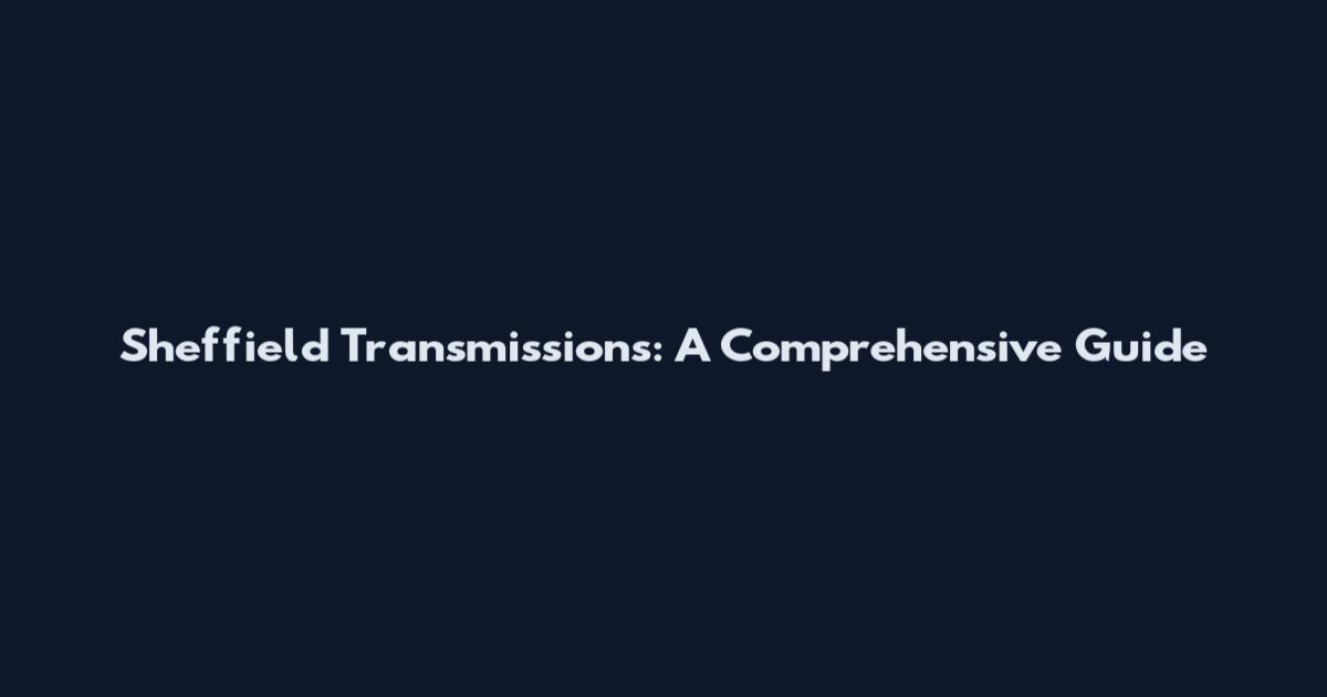 Sheffield Transmissions: A Comprehensive Guide