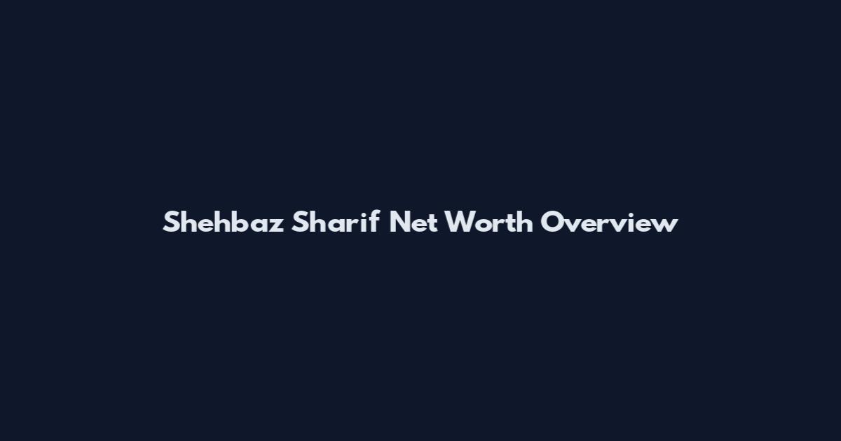 Shehbaz Sharif Net Worth Overview