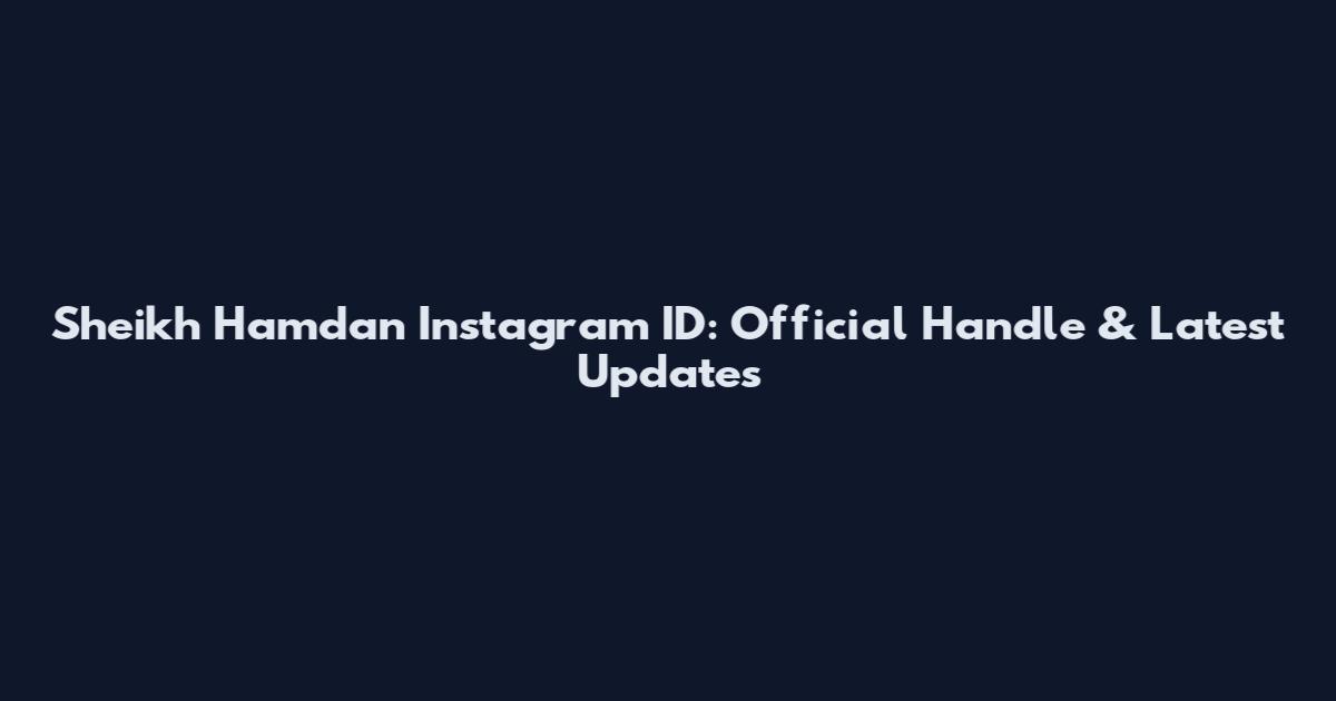 Sheikh Hamdan Instagram ID: Official Handle & Latest Updates
