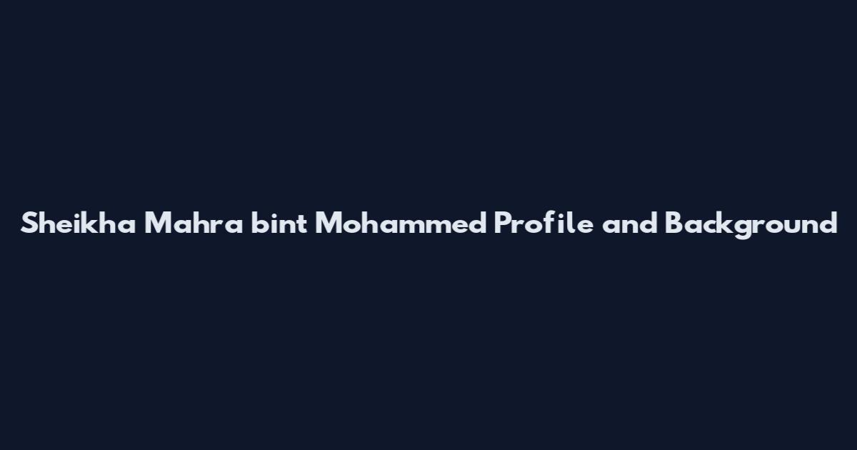Sheikha Mahra bint Mohammed Profile and Background