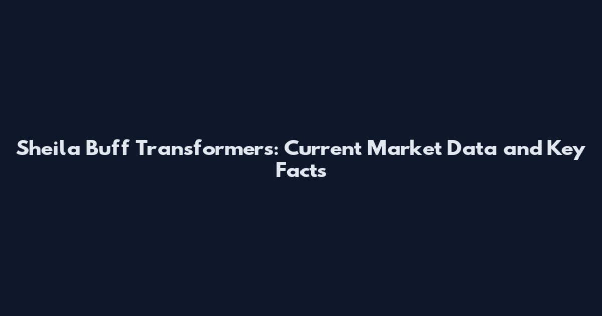Sheila Buff Transformers: Current Market Data and Key Facts