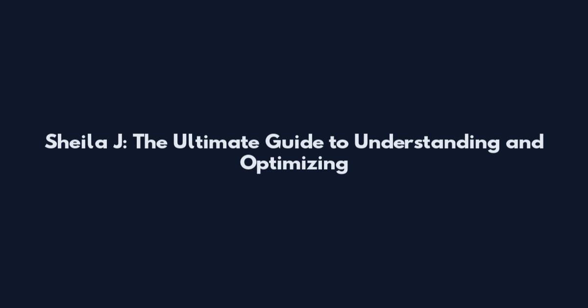 Sheila J: The Ultimate Guide to Understanding and Optimizing