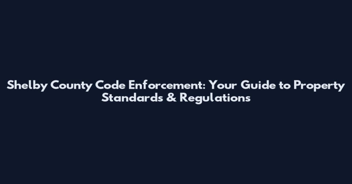 Shelby County Code Enforcement: Your Guide to Property Standards & Regulations