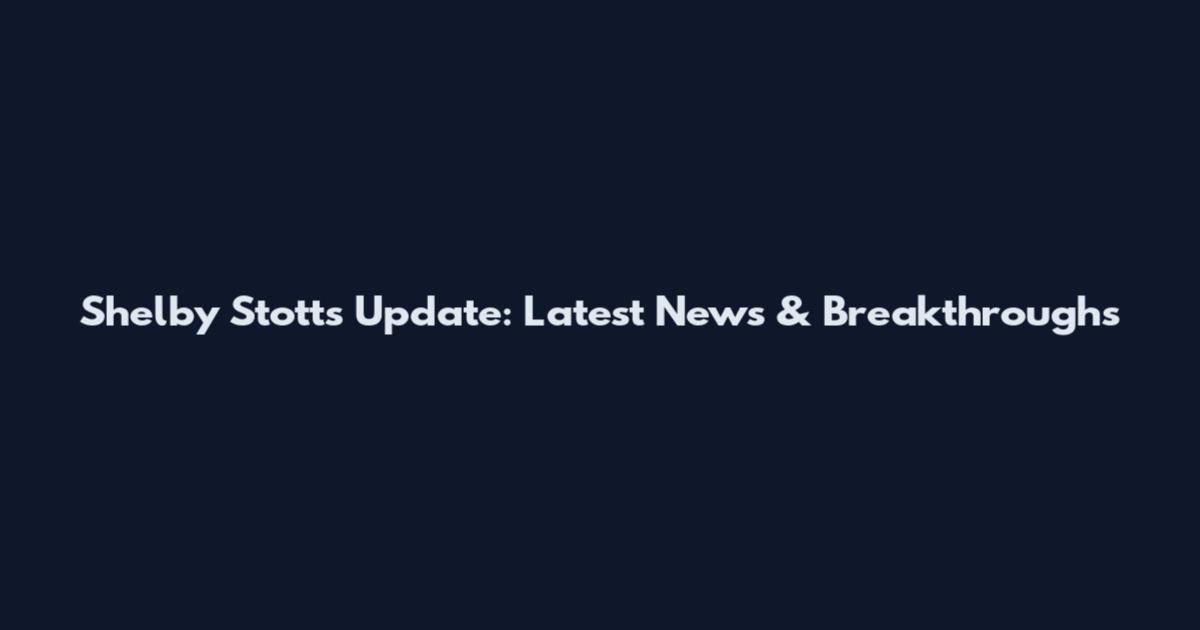 Shelby Stotts Update: Latest News & Breakthroughs