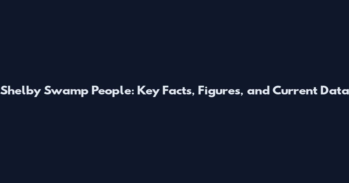 Shelby Swamp People: Key Facts, Figures, and Current Data