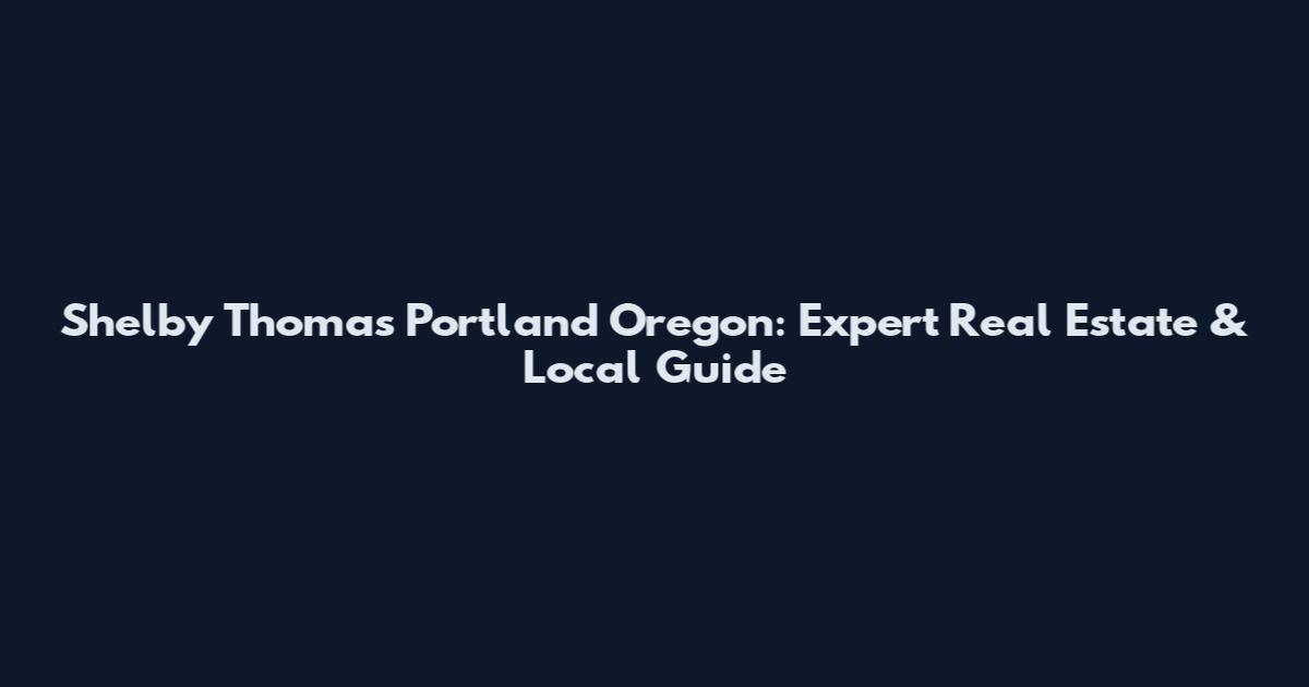 Shelby Thomas Portland Oregon: Expert Real Estate & Local Guide