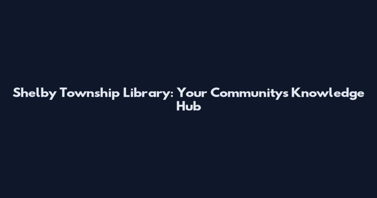 Shelby Township Library: Your Community's Knowledge Hub