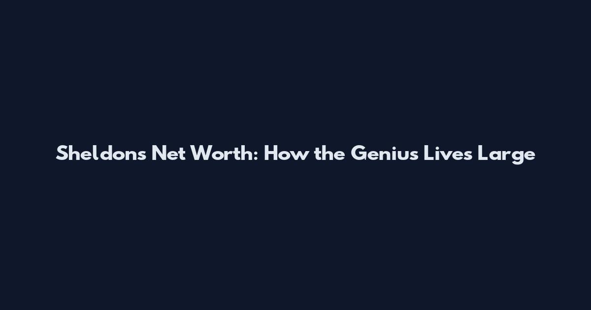 Sheldon's Net Worth: How the Genius Lives Large