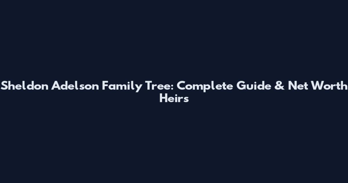 Sheldon Adelson Family Tree: Complete Guide & Net Worth Heirs