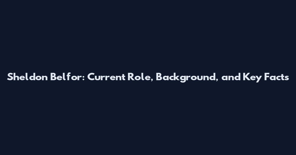 Sheldon Belfor: Current Role, Background, and Key Facts