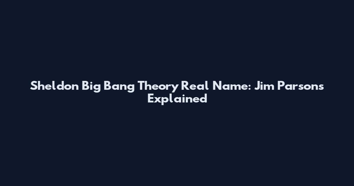 Sheldon Big Bang Theory Real Name: Jim Parsons Explained