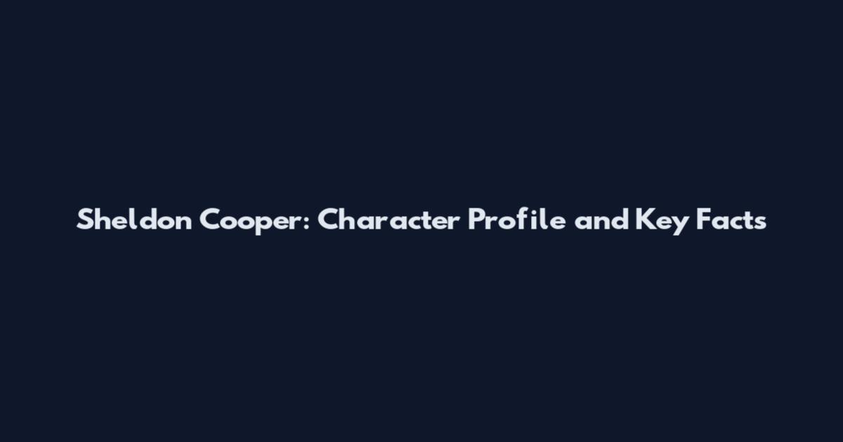Sheldon Cooper: Character Profile and Key Facts