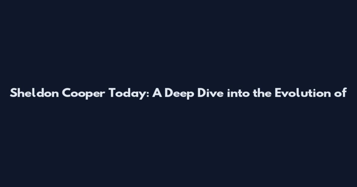 Sheldon Cooper Today: A Deep Dive into the Evolution of