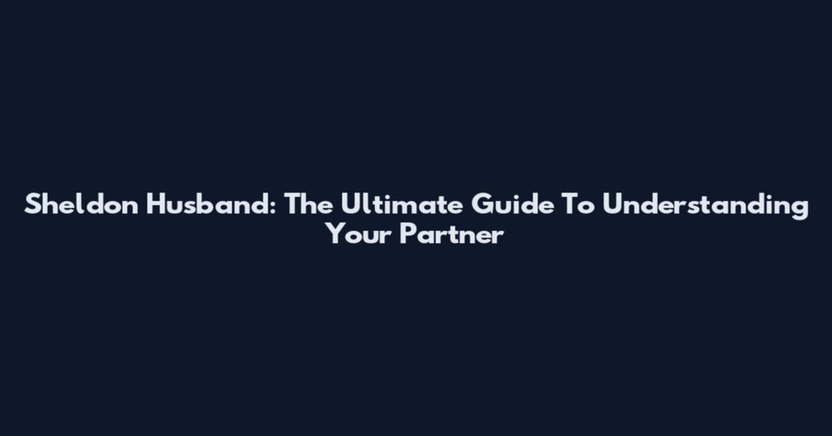 Sheldon Husband: The Ultimate Guide To Understanding Your Partner