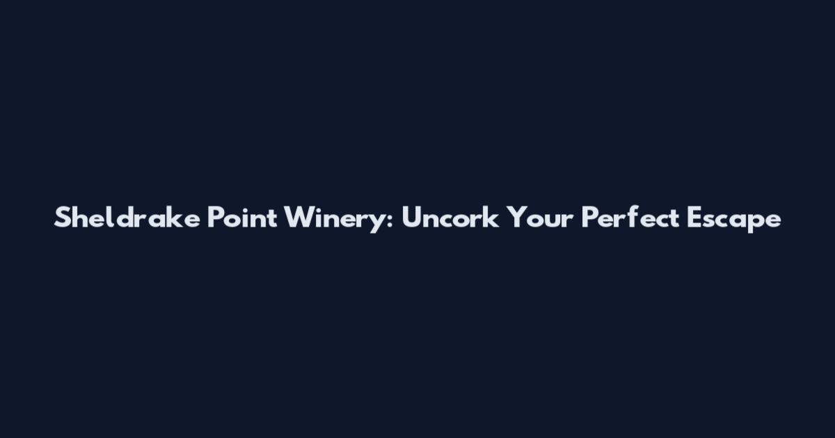 Sheldrake Point Winery: Uncork Your Perfect Escape