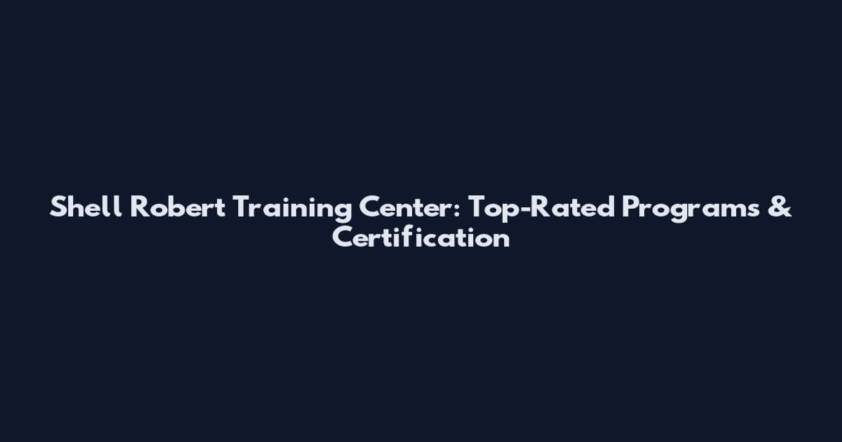 Shell Robert Training Center: Top-Rated Programs & Certification