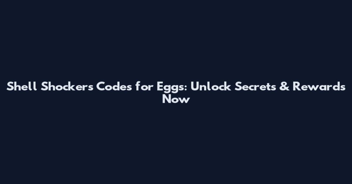 Shell Shockers Codes for Eggs: Unlock Secrets & Rewards Now