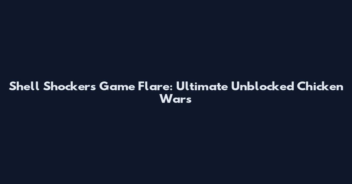 Shell Shockers Game Flare: Ultimate Unblocked Chicken Wars