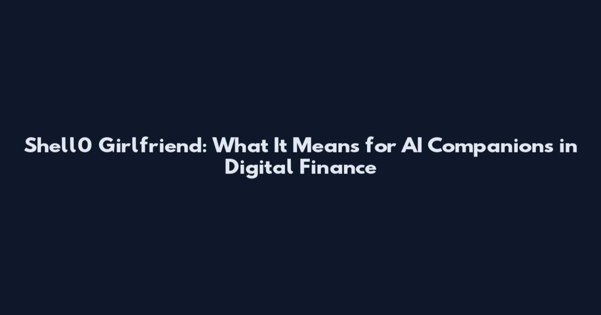 Shell0 Girlfriend: What It Means for AI Companions in Digital Finance