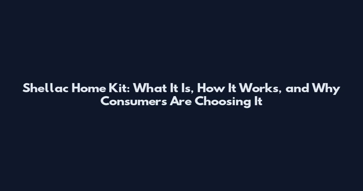 Shellac Home Kit: What It Is, How It Works, and Why Consumers Are Choosing It