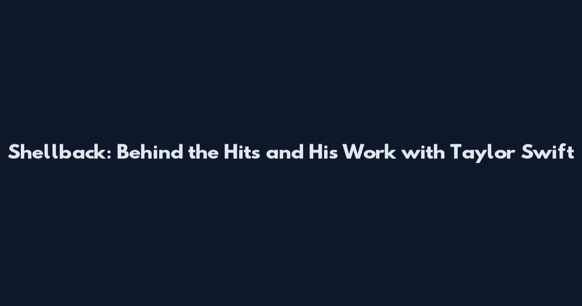 Shellback: Behind the Hits and His Work with Taylor Swift