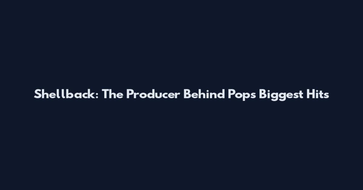 Shellback: The Producer Behind Pop's Biggest Hits