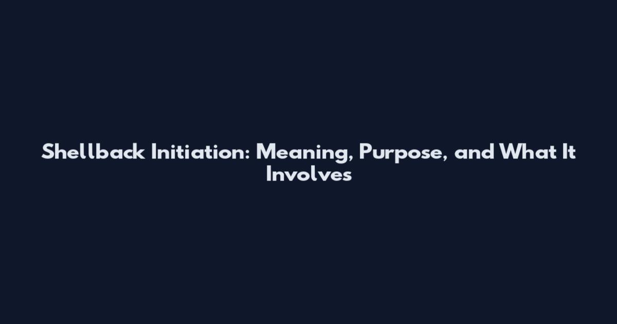 Shellback Initiation: Meaning, Purpose, and What It Involves
