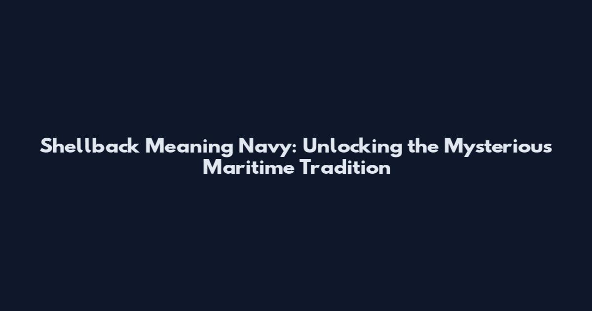 Shellback Meaning Navy: Unlocking the Mysterious Maritime Tradition