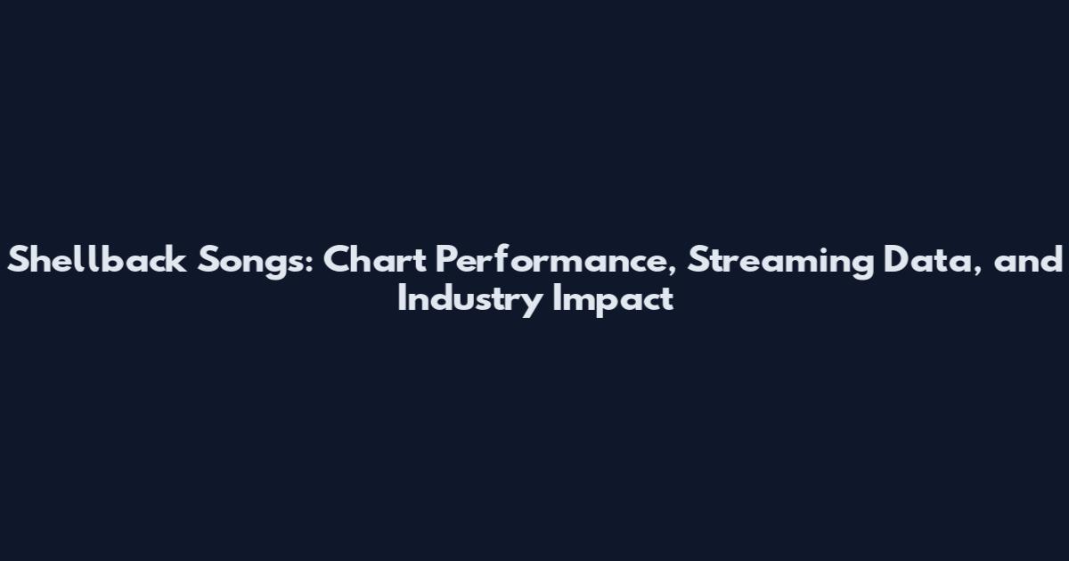 Shellback Songs: Chart Performance, Streaming Data, and Industry Impact