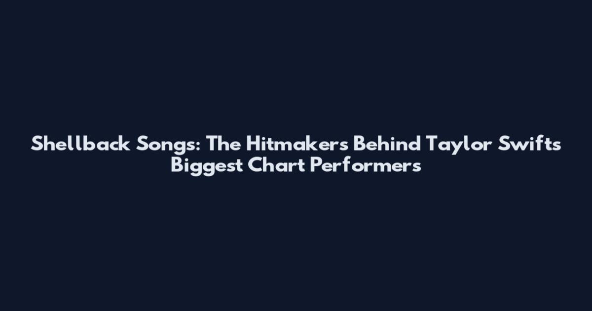 Shellback Songs: The Hitmakers Behind Taylor Swift's Biggest Chart Performers