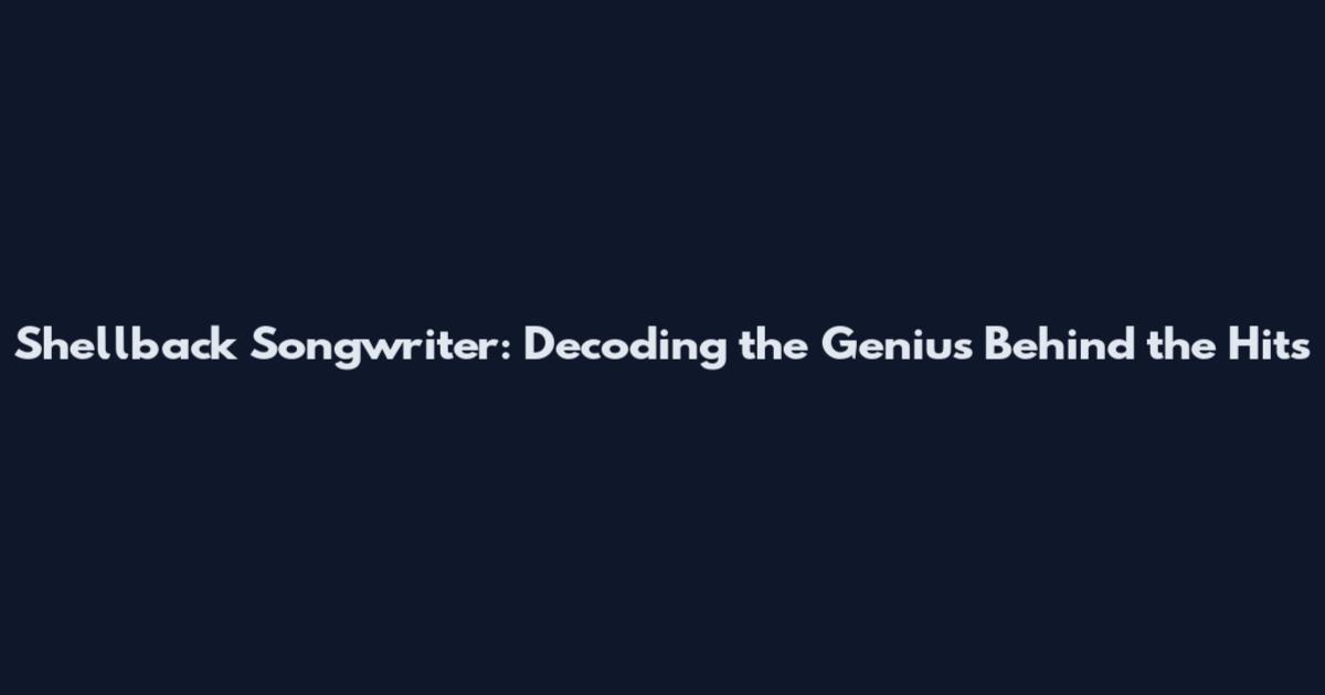Shellback Songwriter: Decoding the Genius Behind the Hits