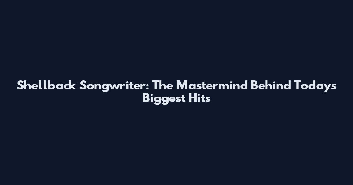 Shellback Songwriter: The Mastermind Behind Today's Biggest Hits