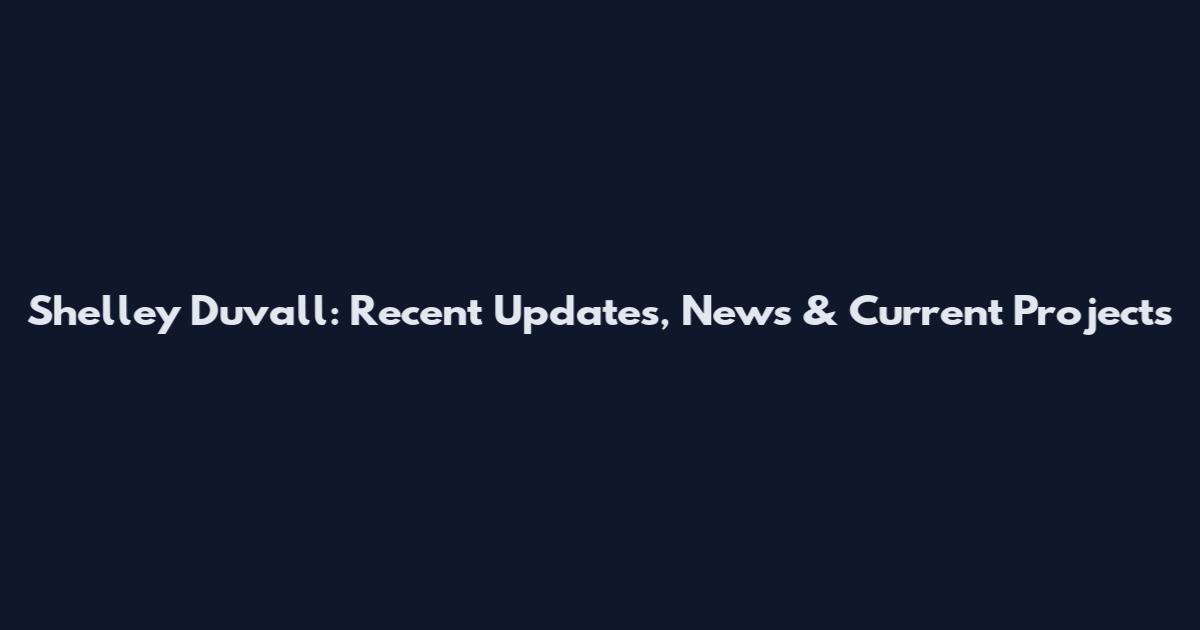 Shelley Duvall: Recent Updates, News & Current Projects