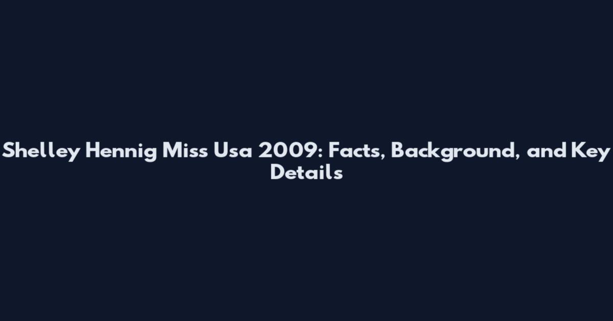 Shelley Hennig Miss Usa 2009: Facts, Background, and Key Details