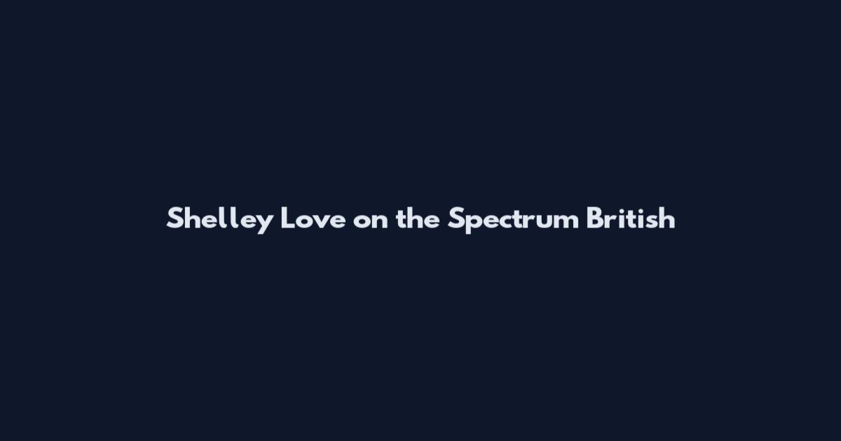 Shelley Love on the Spectrum British