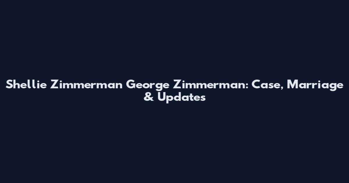 Shellie Zimmerman George Zimmerman: Case, Marriage & Updates