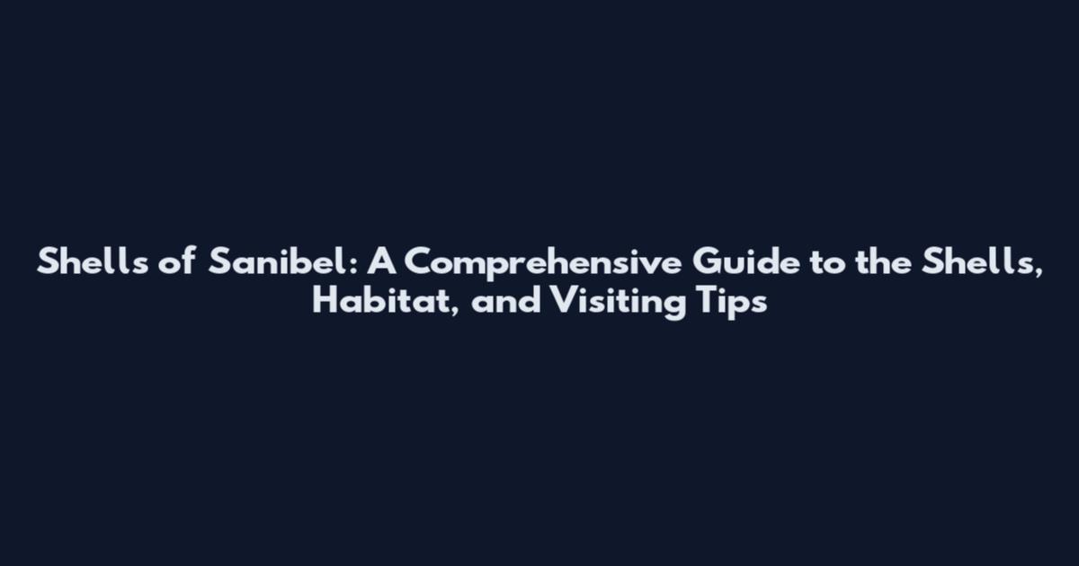 Shells of Sanibel: A Comprehensive Guide to the Shells, Habitat, and Visiting Tips