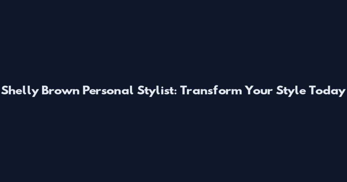 Shelly Brown Personal Stylist: Transform Your Style Today