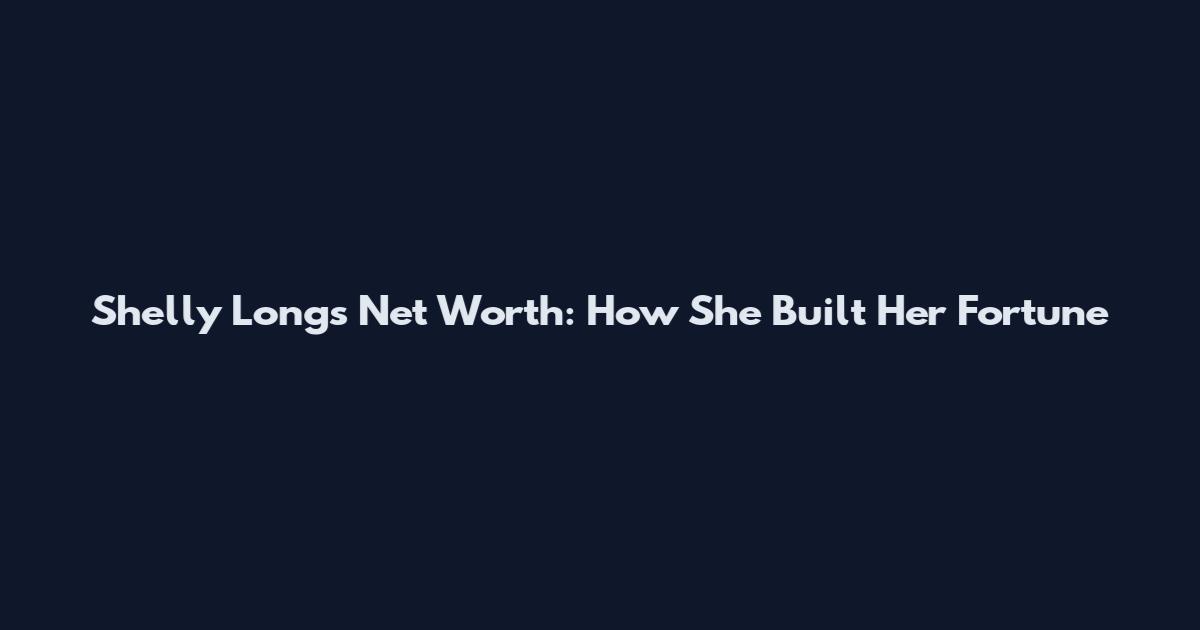 Shelly Longs Net Worth: How She Built Her Fortune