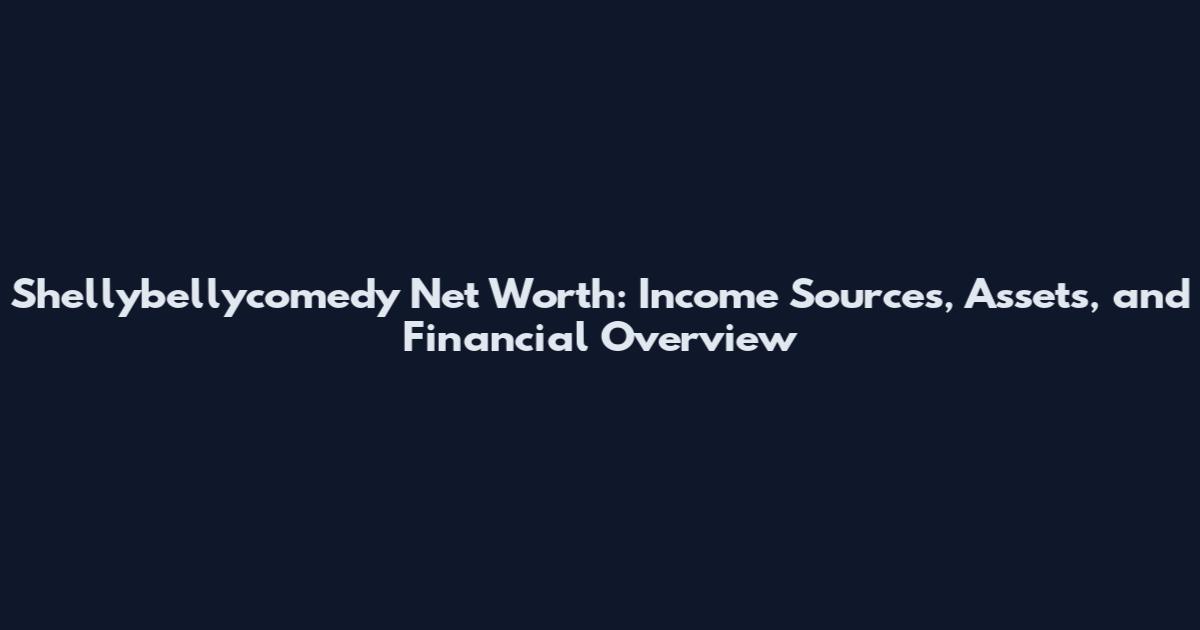 Shellybellycomedy Net Worth: Income Sources, Assets, and Financial Overview