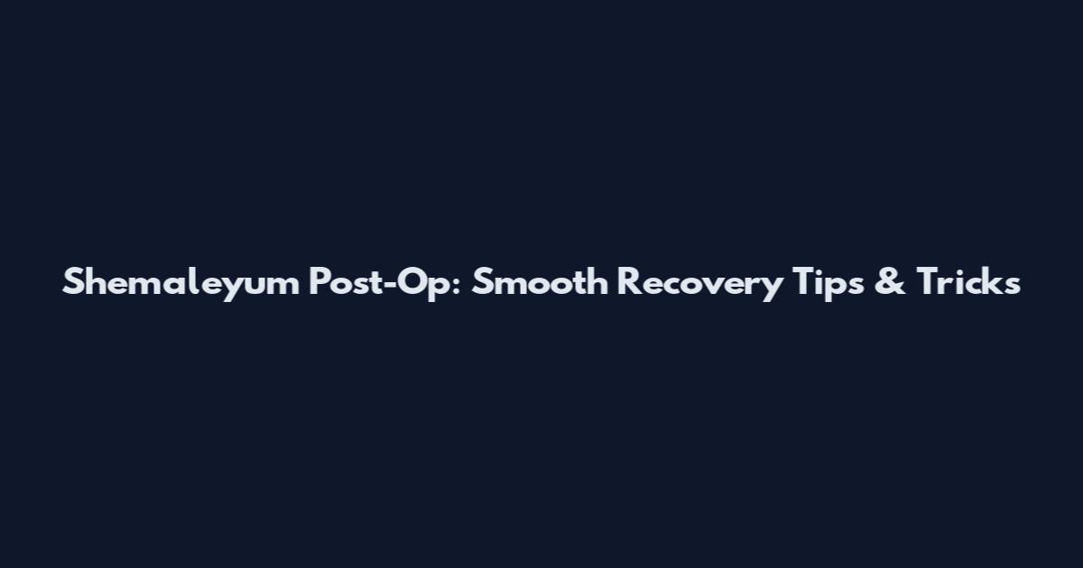 Shemaleyum Post-Op: Smooth Recovery Tips & Tricks