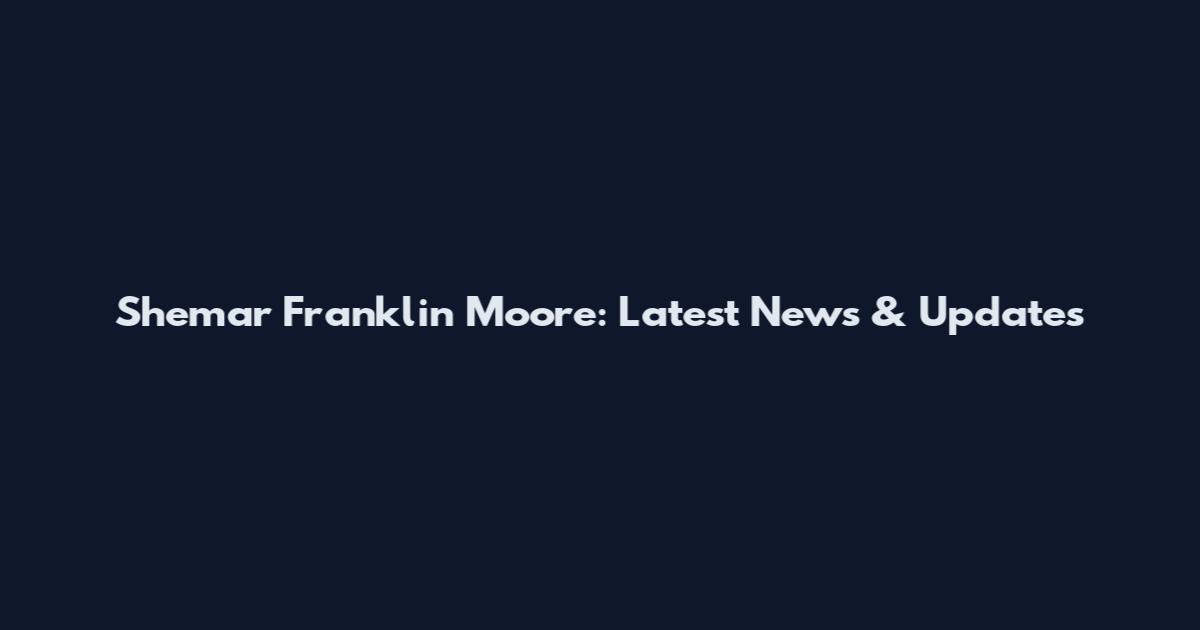 Shemar Franklin Moore: Latest News & Updates