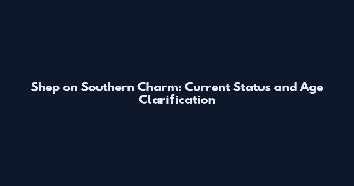 Shep on Southern Charm: Current Status and Age Clarification