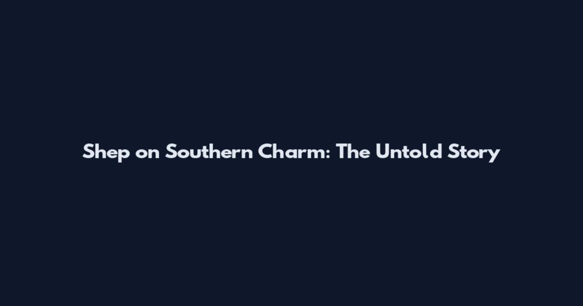 Shep on Southern Charm: The Untold Story